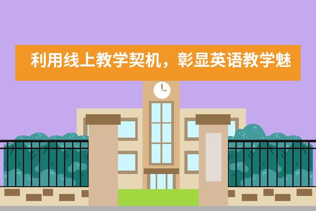 利用线上教学契机,彰显英语教学魅力——华南师范大学附属外国语学校