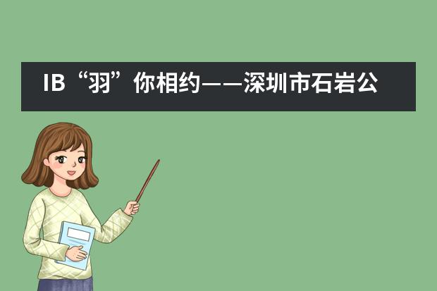 IB&ldquo;羽&rdquo;你相约&mdash;&mdash;深圳市石岩公学国际部___1