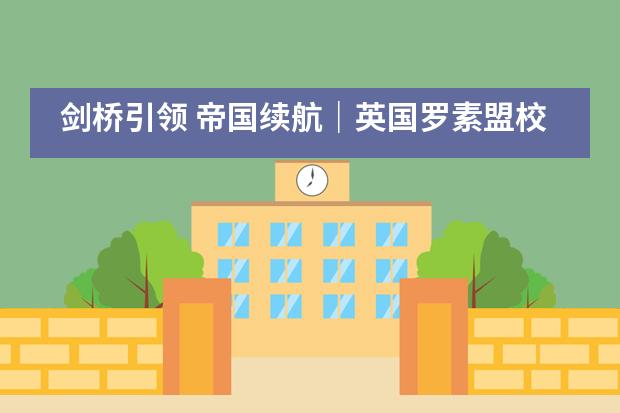 剑桥引领 帝国续航｜英国罗素盟校集体来袭&mdash;&mdash;青岛梅尔顿学校