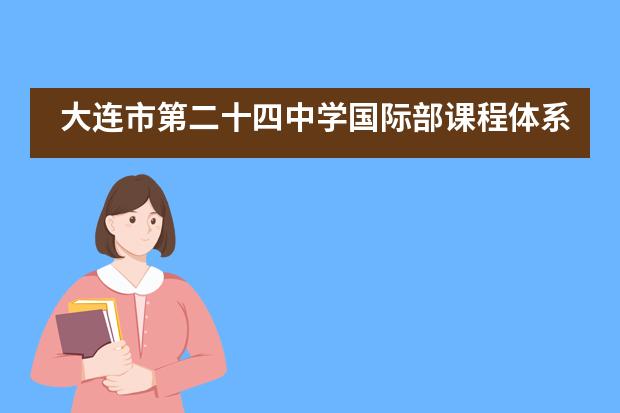 大连市第二十四中学国际部课程体系是怎样的