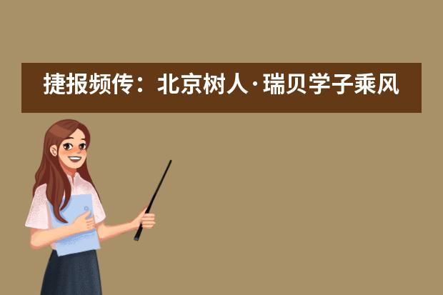 捷报频传：北京树人&middot;瑞贝学子乘风破浪，屡获佳绩
