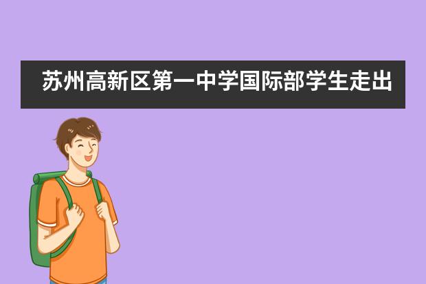 苏州高新区第一中学国际部学生走出校园感受科技的力量,领略科学的魅力