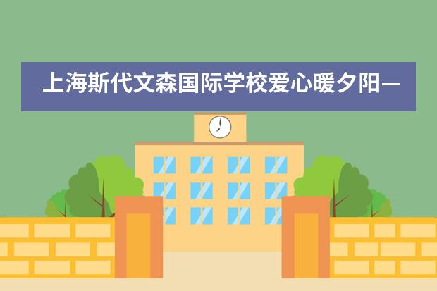 上海斯代文森国际学校爱心暖夕阳&mdash;&mdash;走进敬老院