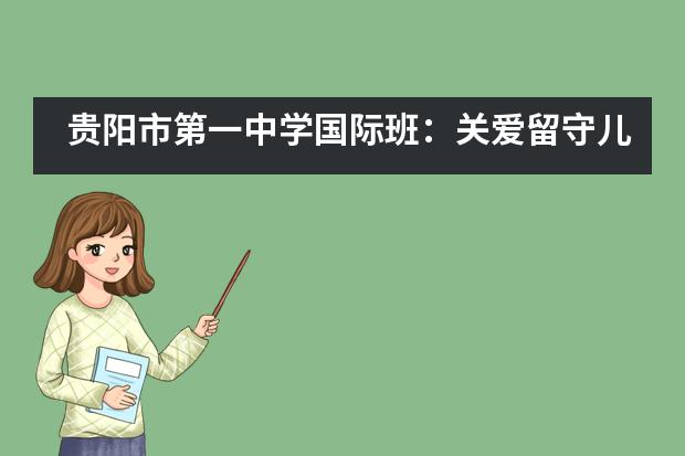 贵阳市第一中学国际班:关爱留守儿童,让每一天都有意义!记中美班六一支教活动