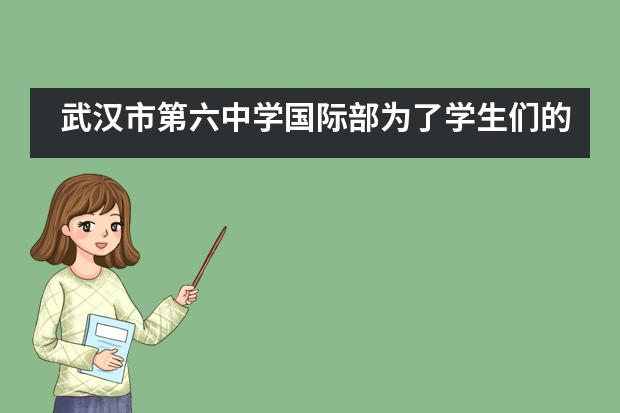 武汉市第六中学国际部为了学生们的升学提供了哪些帮助?