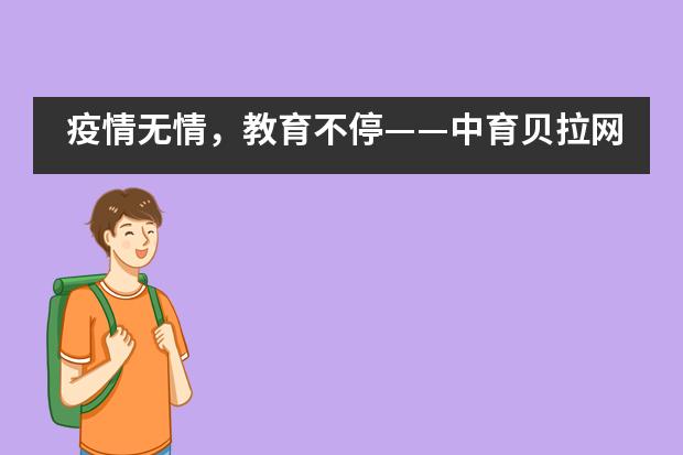 疫情无情,教育不停——中育贝拉网络课堂在线免费上!