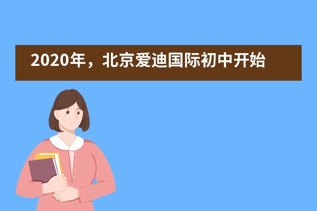 2020年，北京爱迪国际初中开始招生了吗？