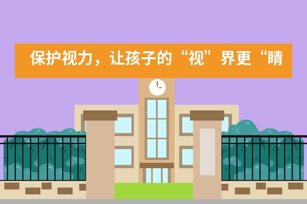 保护视力，让孩子的&ldquo;视&rdquo;界更&ldquo;睛&rdquo;彩！|嘉德蒙台梭利双语幼儿园
