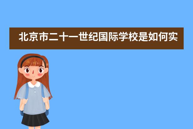 北京市二十一世纪国际学校是如何实施全人教育的?