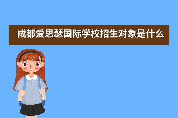 成都爱思瑟国际学校招生对象是什么?