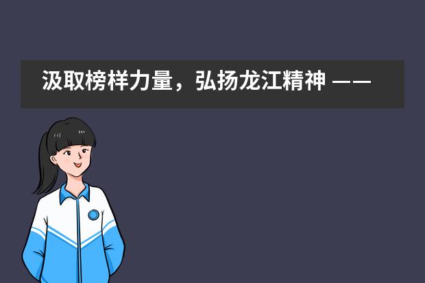 汲取榜样力量，弘扬龙江精神 &mdash;&mdash;漳州立人斯特合作学校党员主题活动