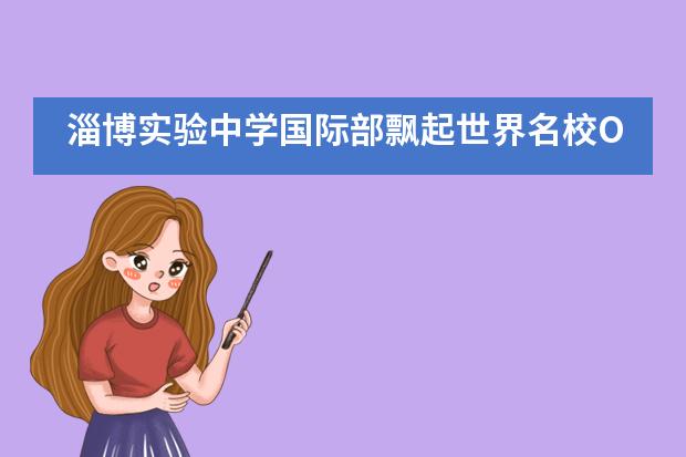 淄博实验中学国际部飘起世界名校Offer雨，录取来了！