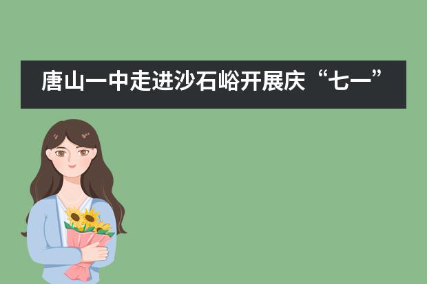 唐山一中走进沙石峪开展庆&ldquo;七一&rdquo;主题党日活动___1