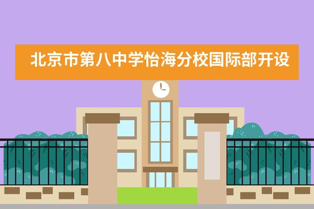 北京市第八中学怡海分校国际部开设法语、西班牙语教学，并开设英语外教课___1