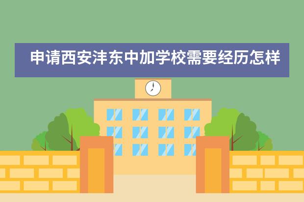 申请西安沣东中加学校需要经历怎样的流程？