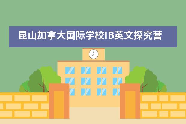 昆山加拿大国际学校IB英文探究营:用英语,趣交流