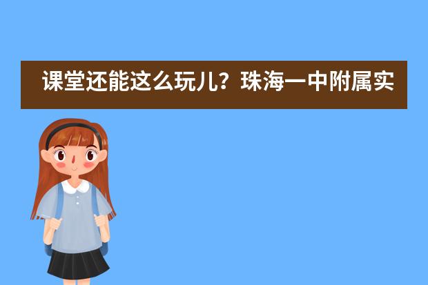 课堂还能这么玩儿？珠海一中附属实验学校国际部International Day大公开！