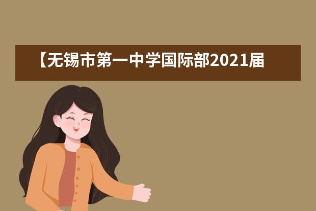 【无锡市第一中学国际部2021届升学喜报】——捷报频传,英美加名校再抛橄榄枝!