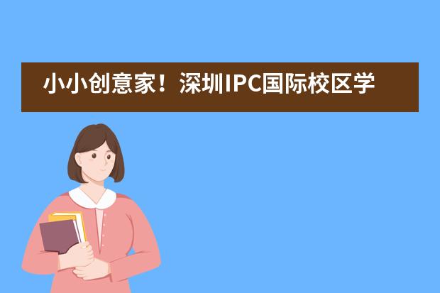 小小创意家!深圳IPC国际校区学生参加城市家庭艺术大赛
