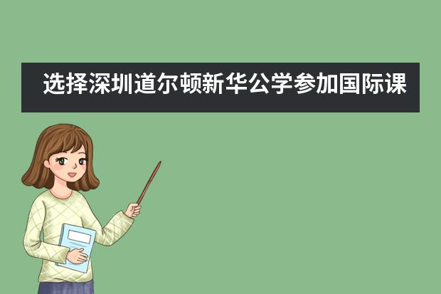 选择深圳道尔顿新华公学参加国际课程有哪些优势?