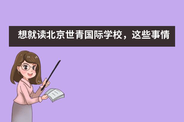 想就读北京世青国际学校，这些事情有了解吗？