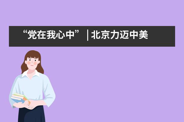 &ldquo;党在我心中&rdquo; | 北京力迈中美国际学校党员党史知识竞赛