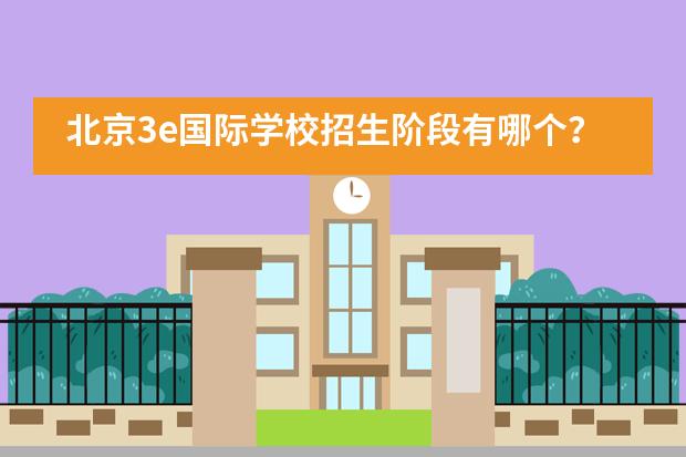 北京3e国际学校招生阶段有哪个？