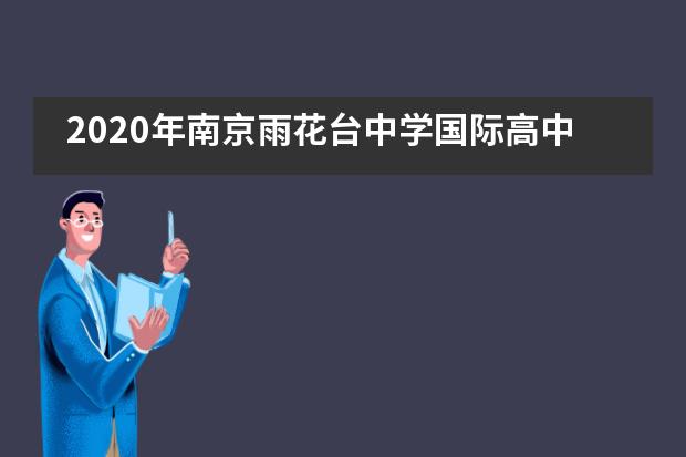 2020年南京雨花台中学国际高中招生情况了解一下！