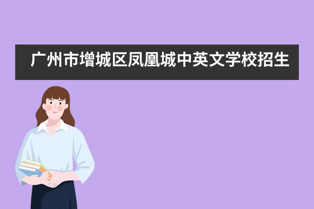 广州市增城区凤凰城中英文学校招生信息汇总
