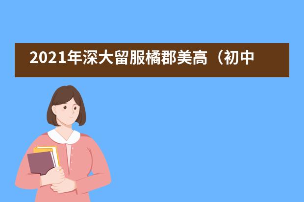 2021年深大留服橘郡美高（初中、高中）招生信息汇总