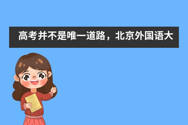 高考并不是唯一道路,北京外国语大学附属外国语学校等着你!