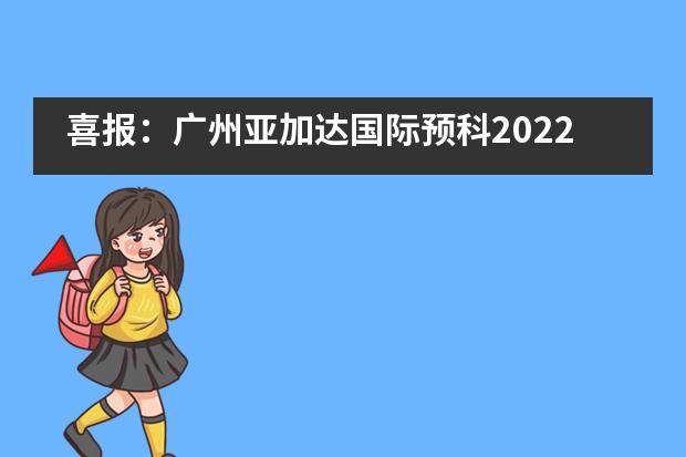 喜报：广州亚加达国际预科2022届最新申请捷报!
