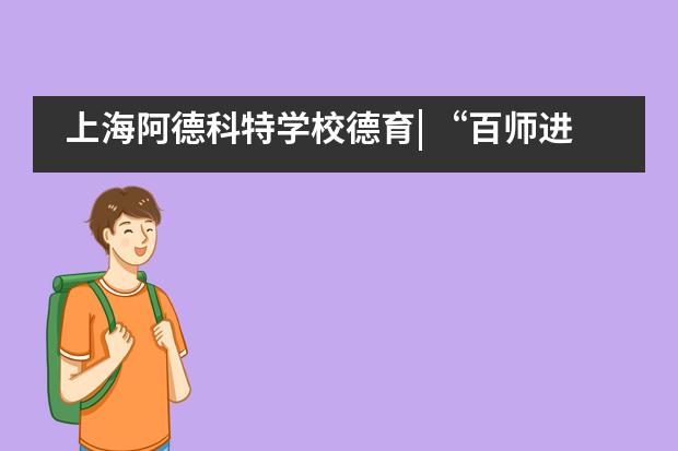 上海阿德科特学校德育| &ldquo;百师进阿德&rdquo;系列活动