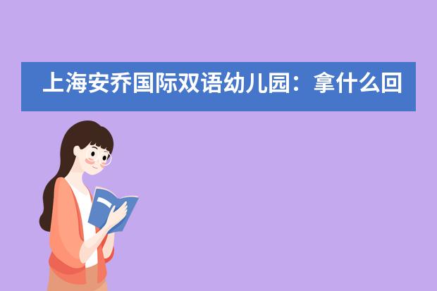 上海安乔国际双语幼儿园：拿什么回报您？我们的“城市守护者”？