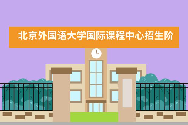 北京外国语大学国际课程中心招生阶段有哪个?