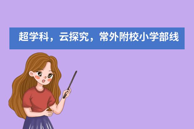 超学科，云探究，常外附校小学部线上教学成果分享 G1-2