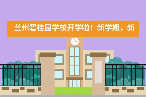 兰州碧桂园学校开学啦！新学期，新征程，&ldquo;犇&rdquo;向新未来！