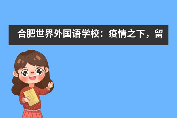 合肥世界外国语学校:疫情之下,留学党何去何从?