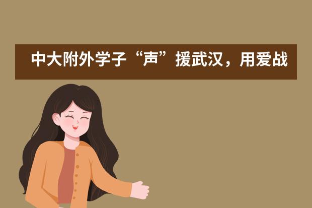 中大附外学子&ldquo;声&rdquo;援武汉，用爱战&ldquo;疫&rdquo;___1