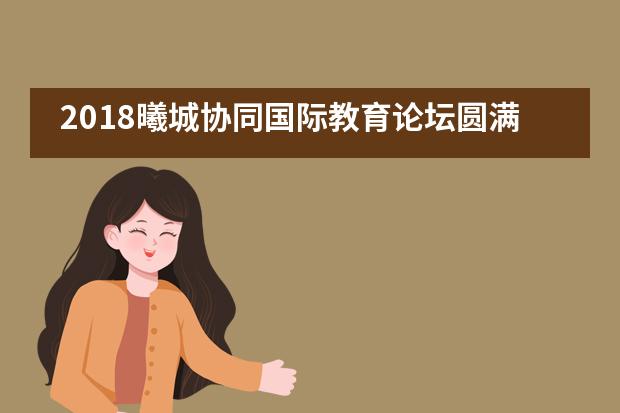 2018曦城协同国际教育论坛圆满落幕