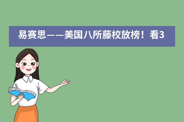 易赛思&mdash;&mdash;美国八所藤校放榜！看300枚中国offer花落谁家？