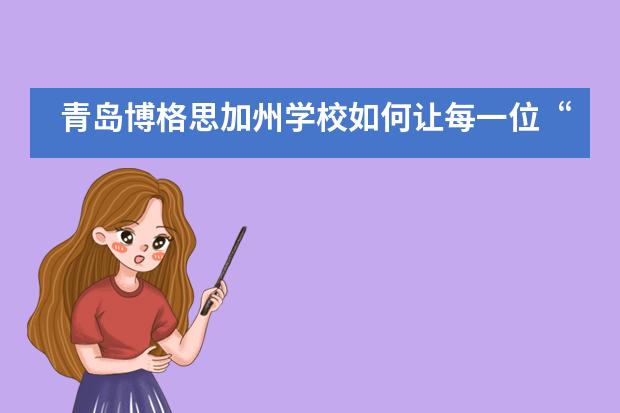 青岛博格思加州学校如何让每一位&ldquo;普通&rdquo;的孩子实现世界名校之路？