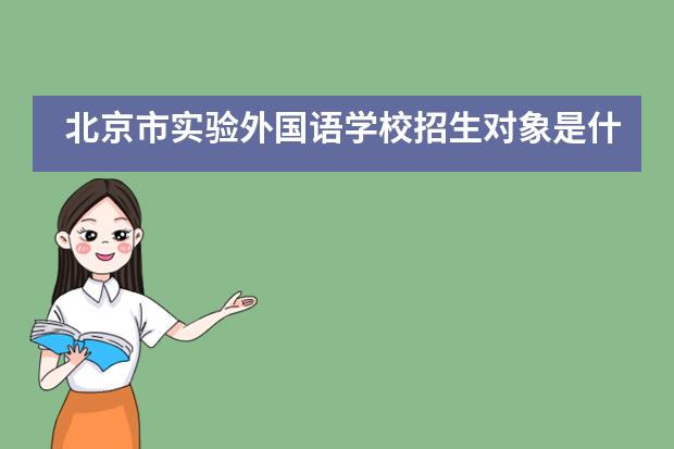 北京市实验外国语学校招生对象是什么?
