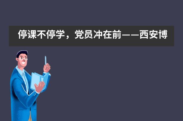 停课不停学，党员冲在前&mdash;&mdash;西安博爱国际学校全体党员教师积极落实线上教学工作