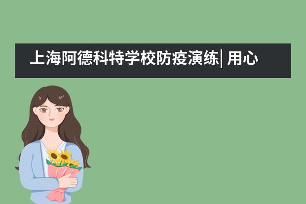 上海阿德科特学校防疫演练| 用心防护,从容归来