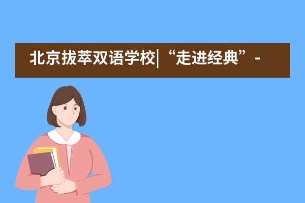 北京拔萃双语学校|&ldquo;走进经典&rdquo;----六年级联合大课堂___1