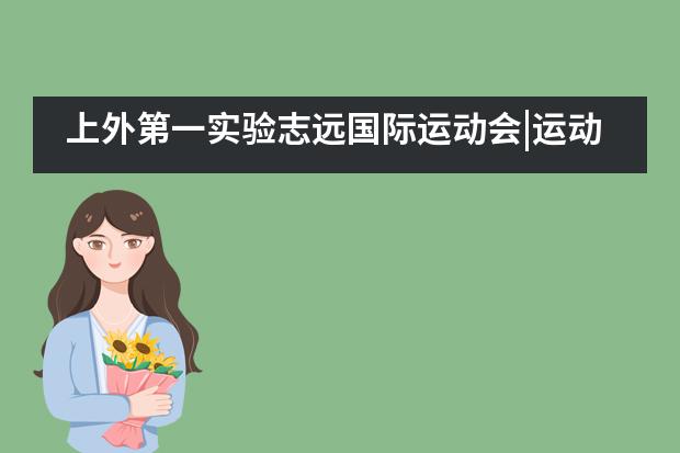 上外第一实验志远国际运动会|运动燃热血 我们正青春