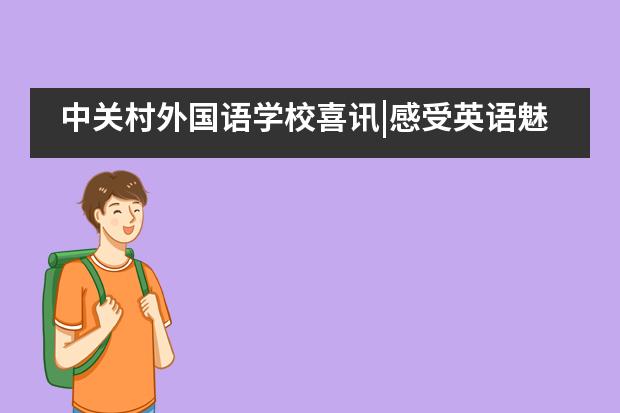 中关村外国语学校喜讯|感受英语魅力，展现学子风采