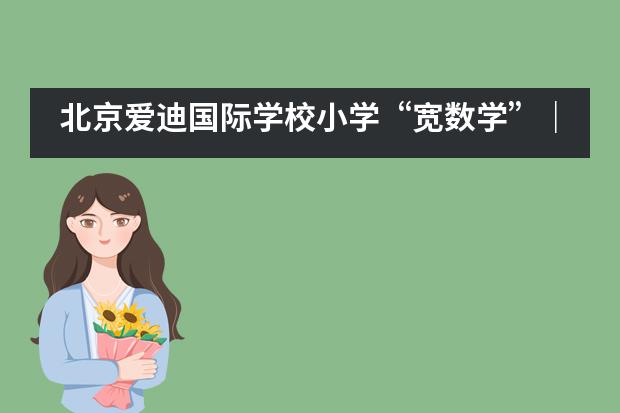 北京爱迪国际学校小学&ldquo;宽数学&rdquo;｜&ldquo;Treasure Diving&rdquo;之旅，寻找数学世界的宝藏！