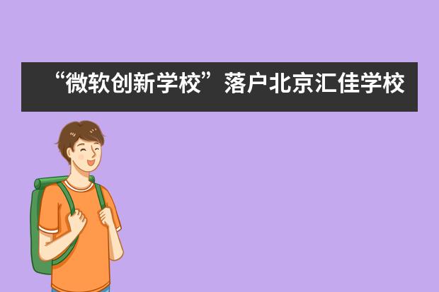 &ldquo;微软创新学校&rdquo;落户北京汇佳学校，国际化学校再次转型升级